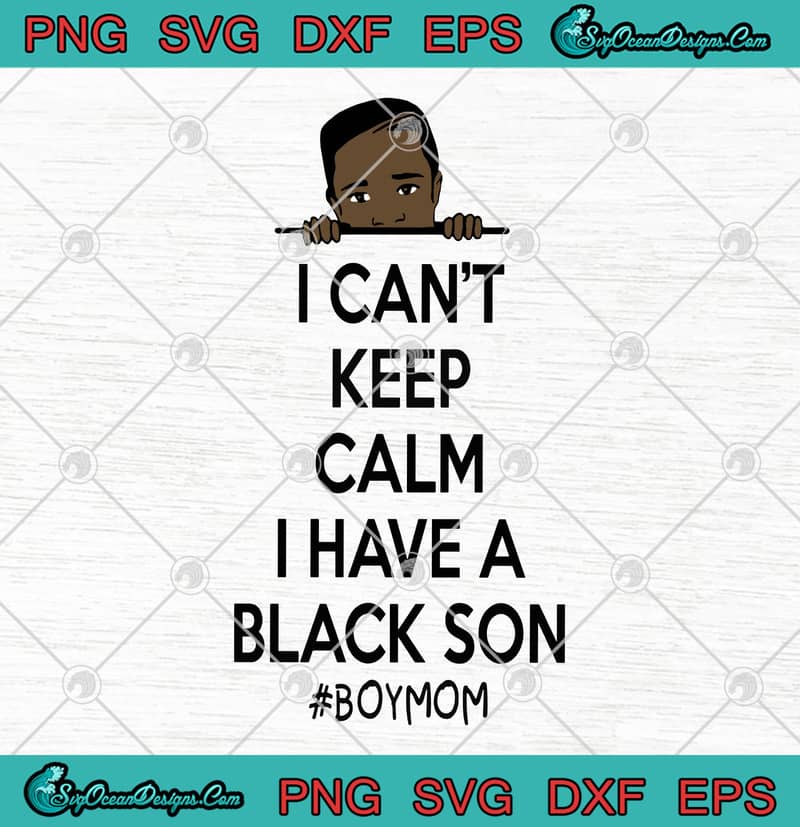 Download George Floyd I Can't Keep Calm I Have A Black Son Boy Mom SVG PNG EPS DXF Cricut File Silhouette ...